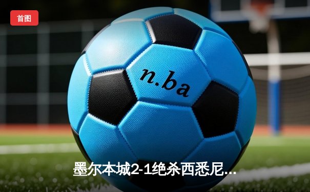 墨尔本城2-1绝杀西悉尼流浪者，麦克拉伦点射制胜领跑射手榜