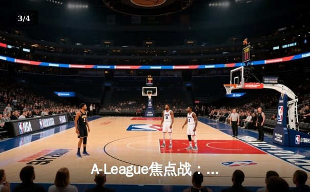 A-League焦点战：悉尼FC险胜墨尔本胜利，CCTV5直播引爆收视热潮 - 3