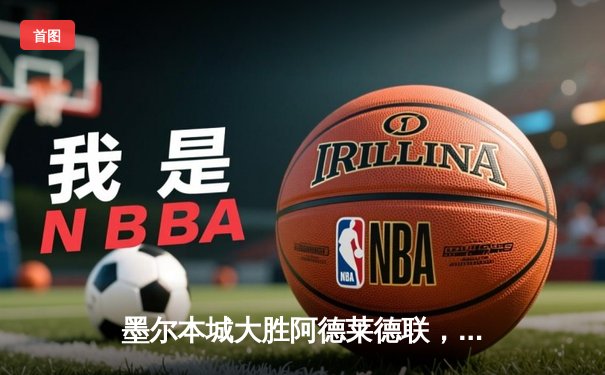 墨尔本城大胜阿德莱德联，新星詹金森帽子戏法闪耀澳甲赛场