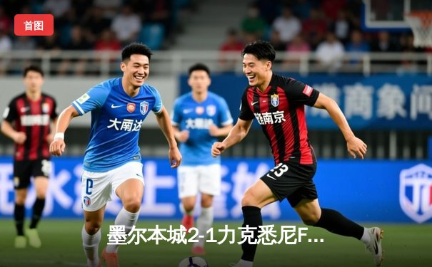 墨尔本城2-1力克悉尼FC登顶积分榜 纳尼点射破门引争议