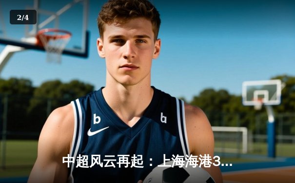 中超风云再起：上海海港3-1力克山东泰山，武磊梅开二度登顶射手榜 - 2