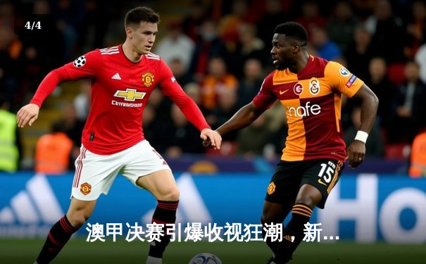 澳甲决赛引爆收视狂潮，新爱体育实时直播创纪录 - 4