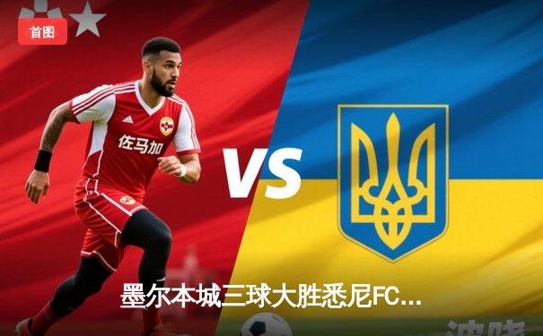 墨尔本城三球大胜悉尼FC，澳甲积分榜逆袭夺榜首