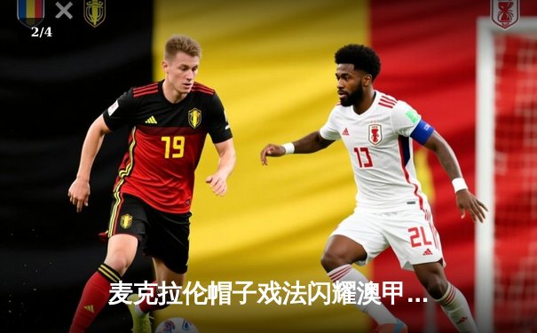 麦克拉伦帽子戏法闪耀澳甲，墨尔本城4-1大胜悉尼FC登顶积分榜 - 2